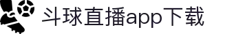 斗球直播app下载|斗球旧版本大全免费 - (中国)张掖斗球直播app下载文化传媒公司欢迎您